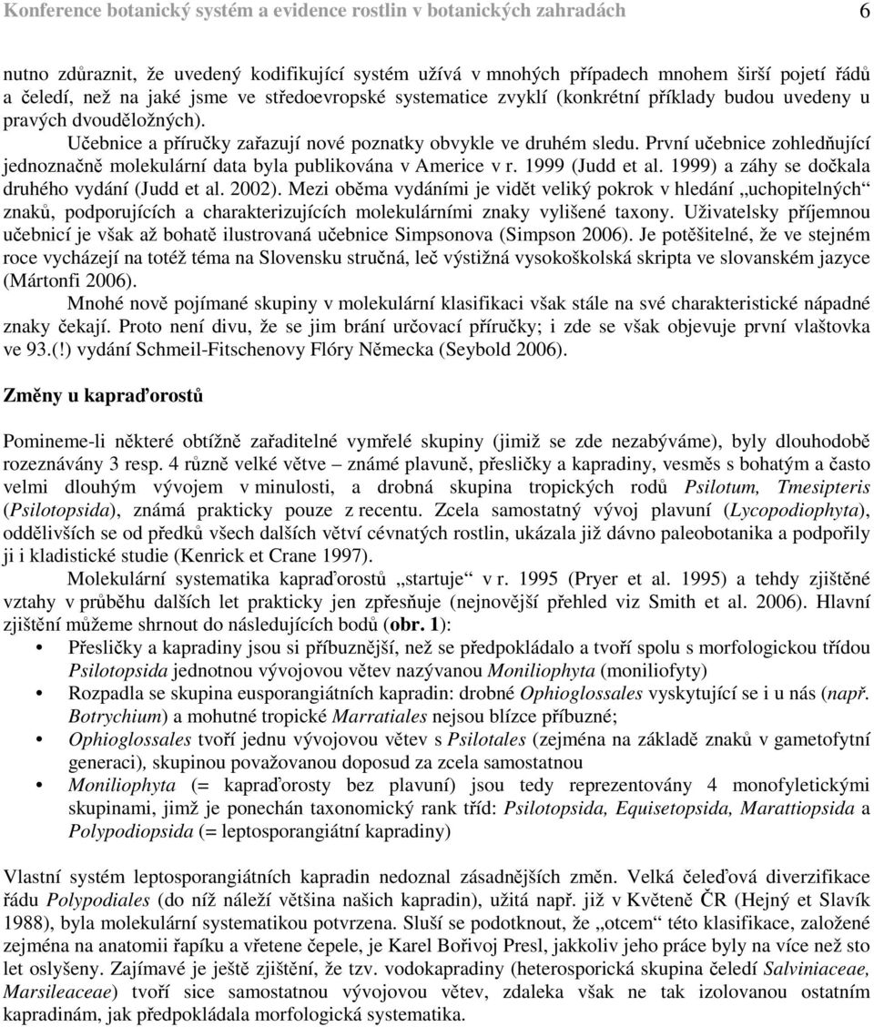 První učebnice zohledňující jednoznačně molekulární data byla publikována v Americe v r. 1999 (Judd et al. 1999) a záhy se dočkala druhého vydání (Judd et al. 2002).