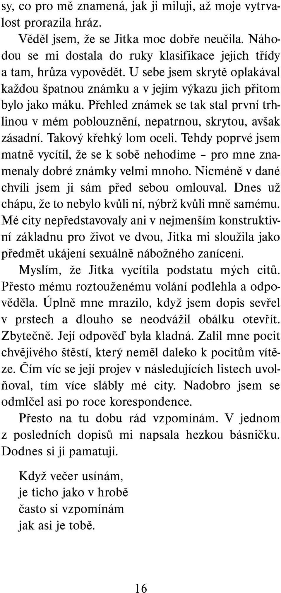 Takový křehký lom oceli. Tehdy poprvé jsem matně vycítil, že se k sobě nehodíme pro mne znamenaly dobré známky velmi mnoho. Nicméně v dané chvíli jsem ji sám před sebou omlouval.