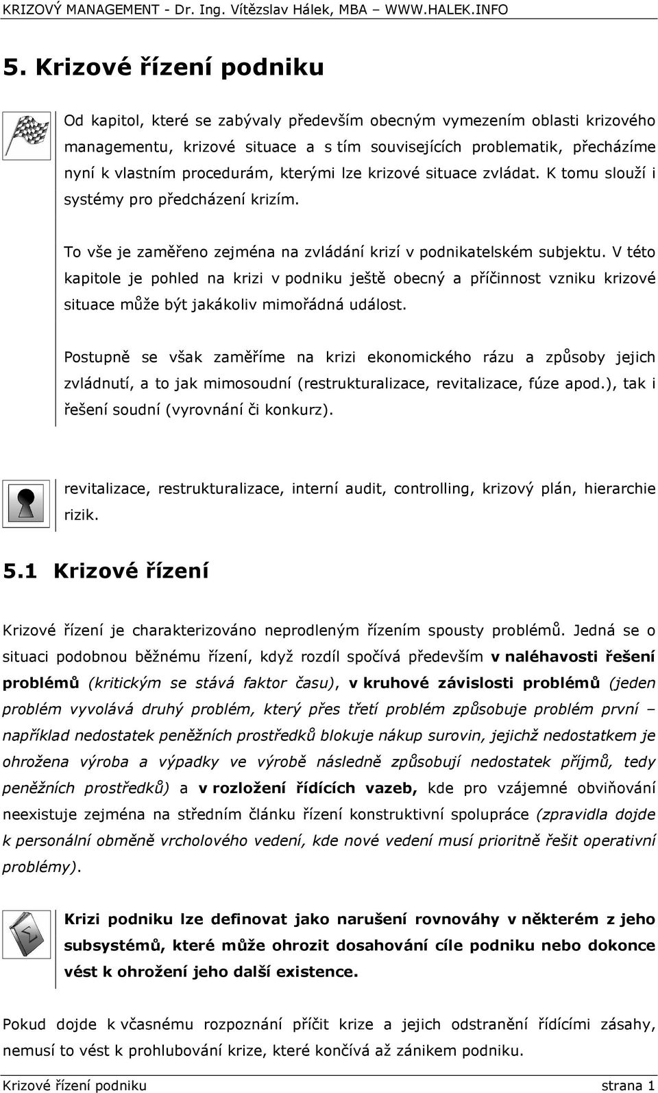 V této kapitole je pohled na krizi v podniku ještě obecný a příčinnost vzniku krizové situace může být jakákoliv mimořádná událost.