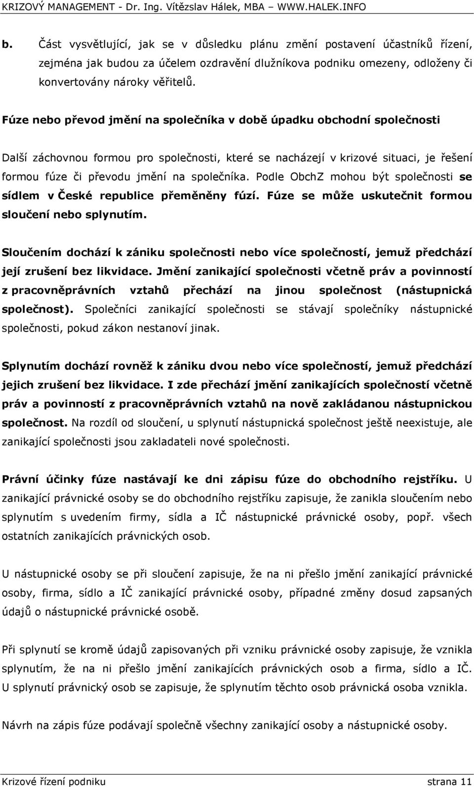 společníka. Podle ObchZ mohou být společnosti se sídlem v České republice přeměněny fúzí. Fúze se může uskutečnit formou sloučení nebo splynutím.