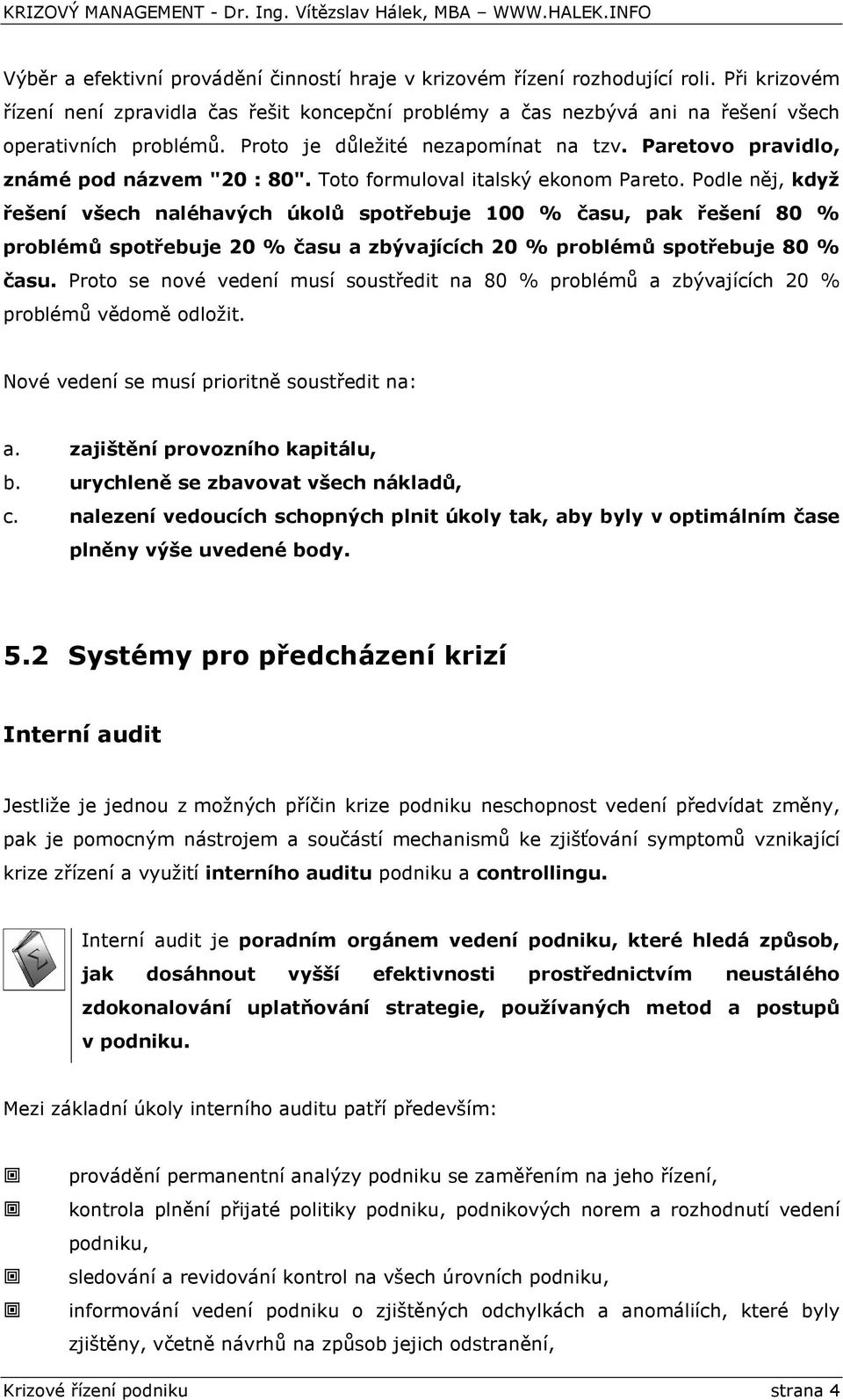 Podle něj, když řešení všech naléhavých úkolů spotřebuje 100 % času, pak řešení 80 % problémů spotřebuje 20 % času a zbývajících 20 % problémů spotřebuje 80 % času.