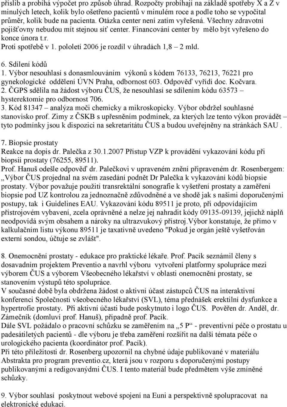 Všechny zdravotní pojišťovny nebudou mít stejnou síť center. Financování center by mělo být vyřešeno do konce února t.r. Proti spotřebě v 1. pololetí 2006 je rozdíl v úhradách 1,8 2 mld. 6.