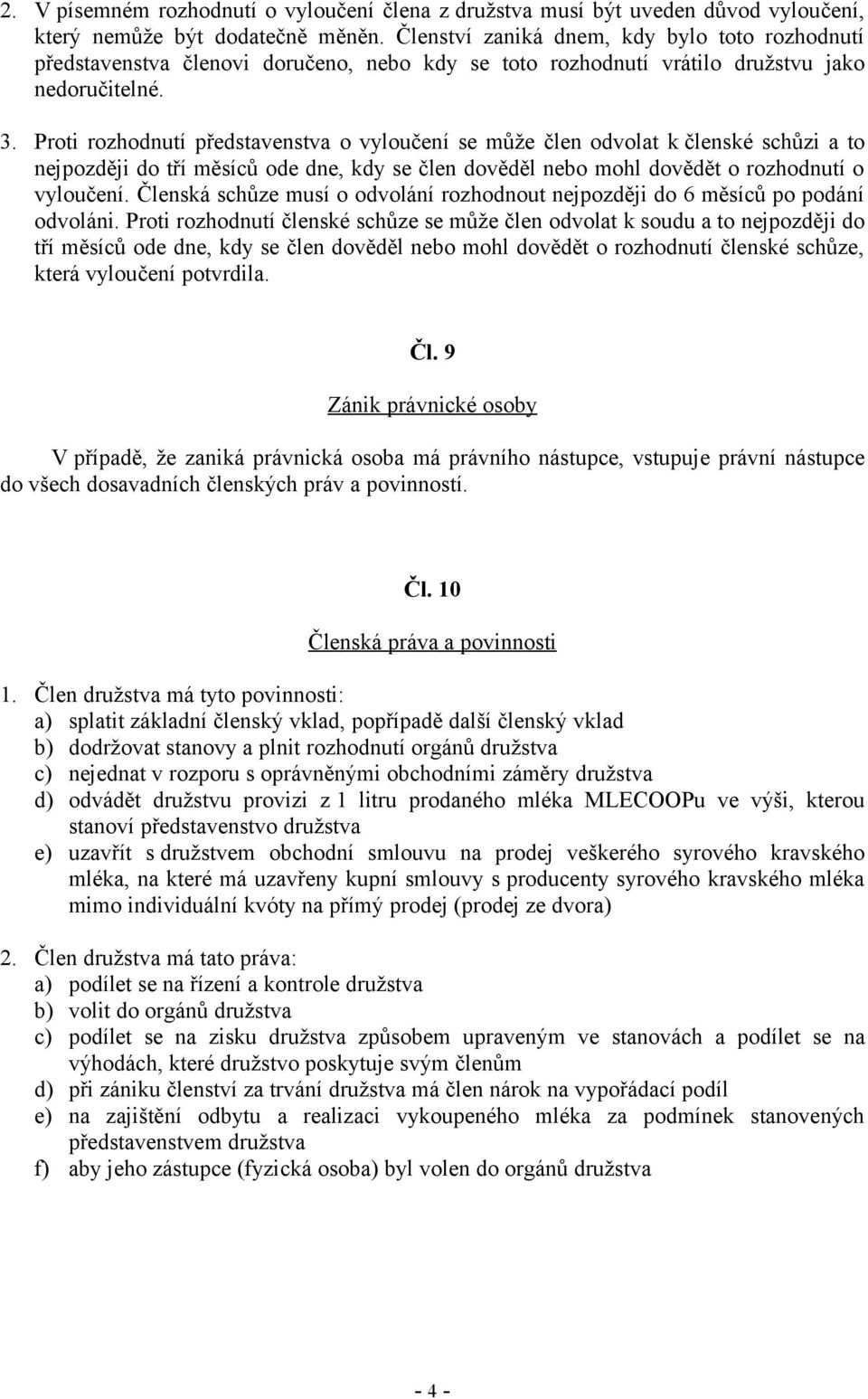 Proti rozhodnutí představenstva o vyloučení se může člen odvolat k členské schůzi a to nejpozději do tří měsíců ode dne, kdy se člen dověděl nebo mohl dovědět o rozhodnutí o vyloučení.