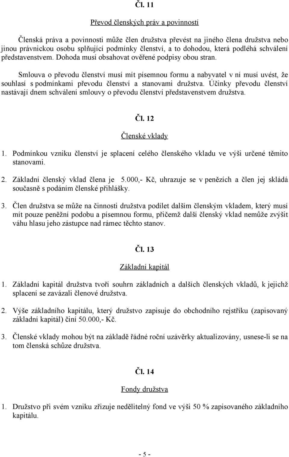 Smlouva o převodu členství musí mít písemnou formu a nabyvatel v ní musí uvést, že souhlasí s podmínkami převodu členství a stanovami družstva.