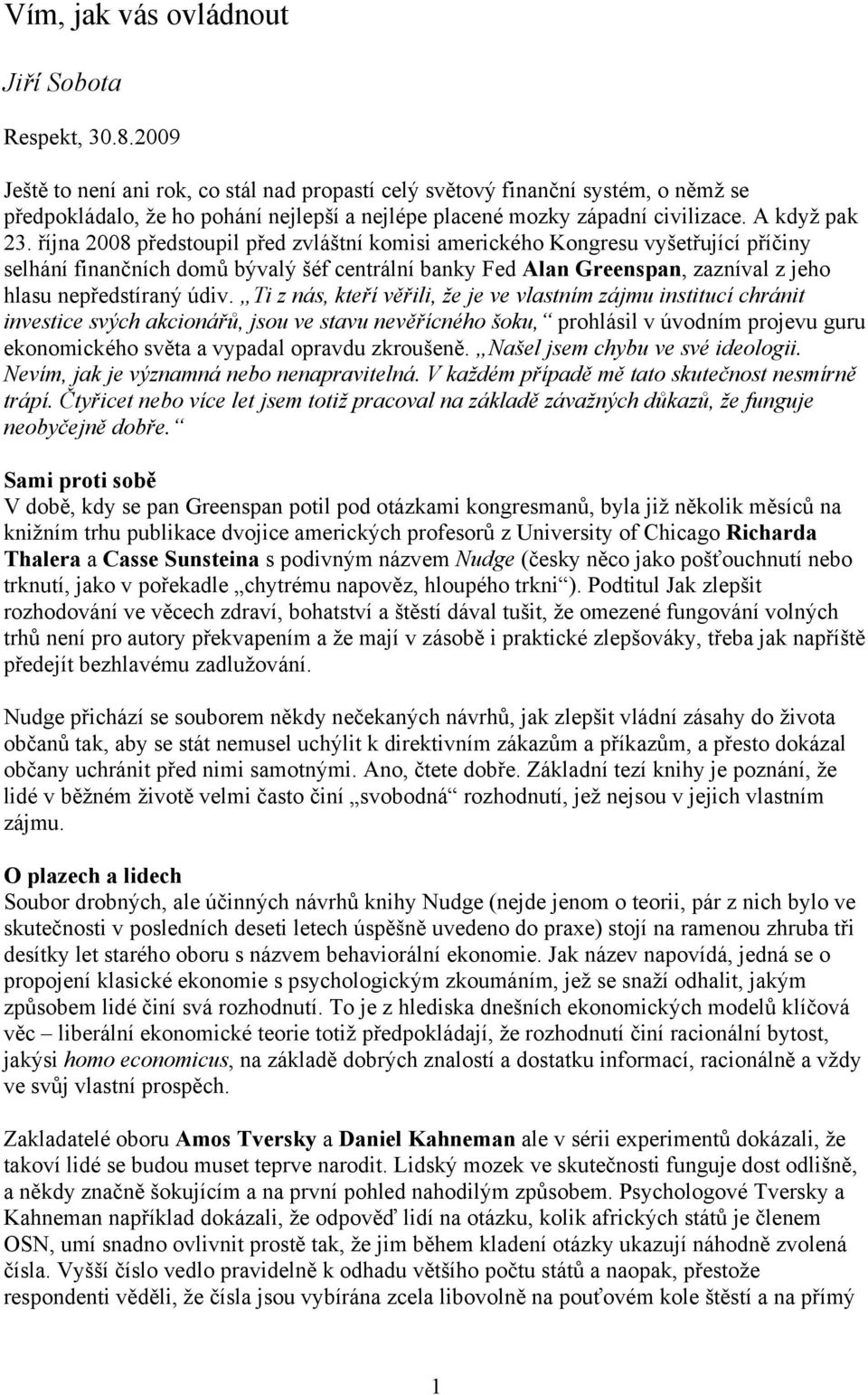 října 2008 předstoupil před zvláštní komisi amerického Kongresu vyšetřující příčiny selhání finančních domů bývalý šéf centrální banky Fed Alan Greenspan, zazníval z jeho hlasu nepředstíraný údiv.