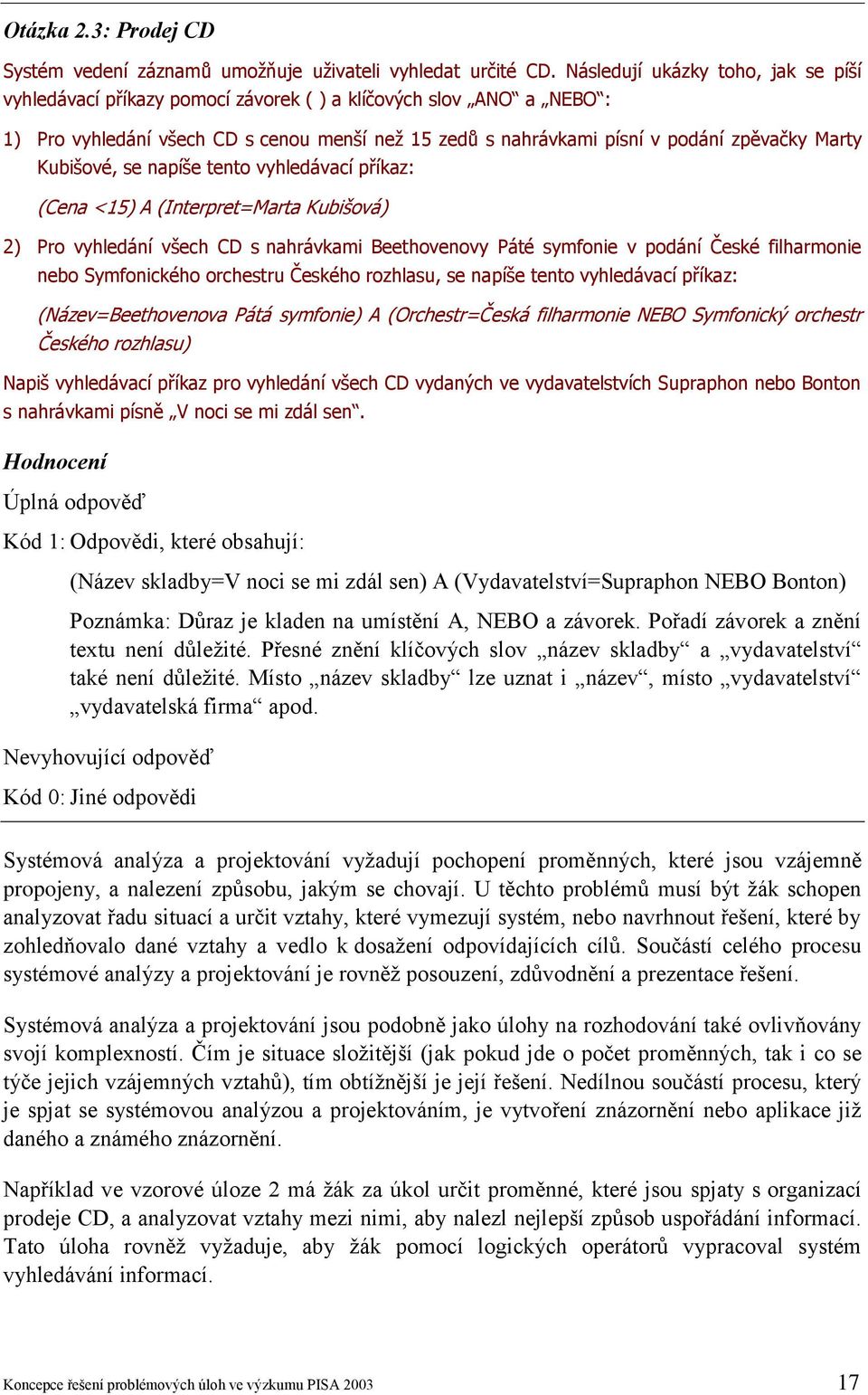 Kubišové, se napíše tento vyhledávací příkaz: (Cena <15) A (Interpret=Marta Kubišová) 2) Pro vyhledání všech CD s nahrávkami Beethovenovy Páté symfonie v podání České filharmonie nebo Symfonického