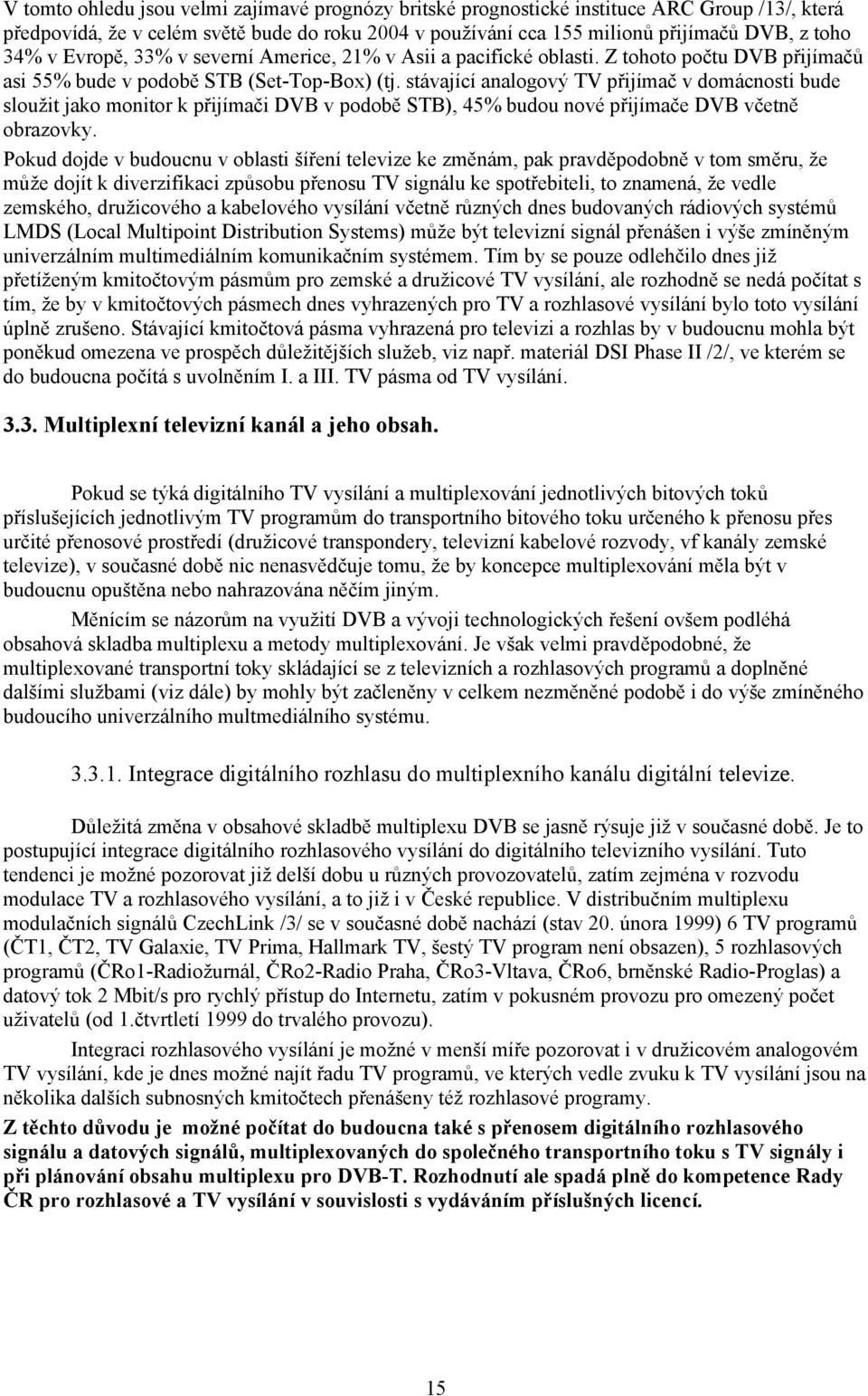 stávající analogový TV přijímač v domácnosti bude sloužit jako monitor k přijímači DVB v podobě STB), 45% budou nové přijímače DVB včetně obrazovky.