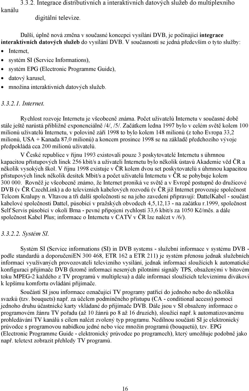 V současnosti se jedná především o tyto služby: Internet, systém SI (Service Informations), systém EPG (Electronic Programme Guide), datový karusel, množina interaktivních datových služeb. 3.3.2.1.