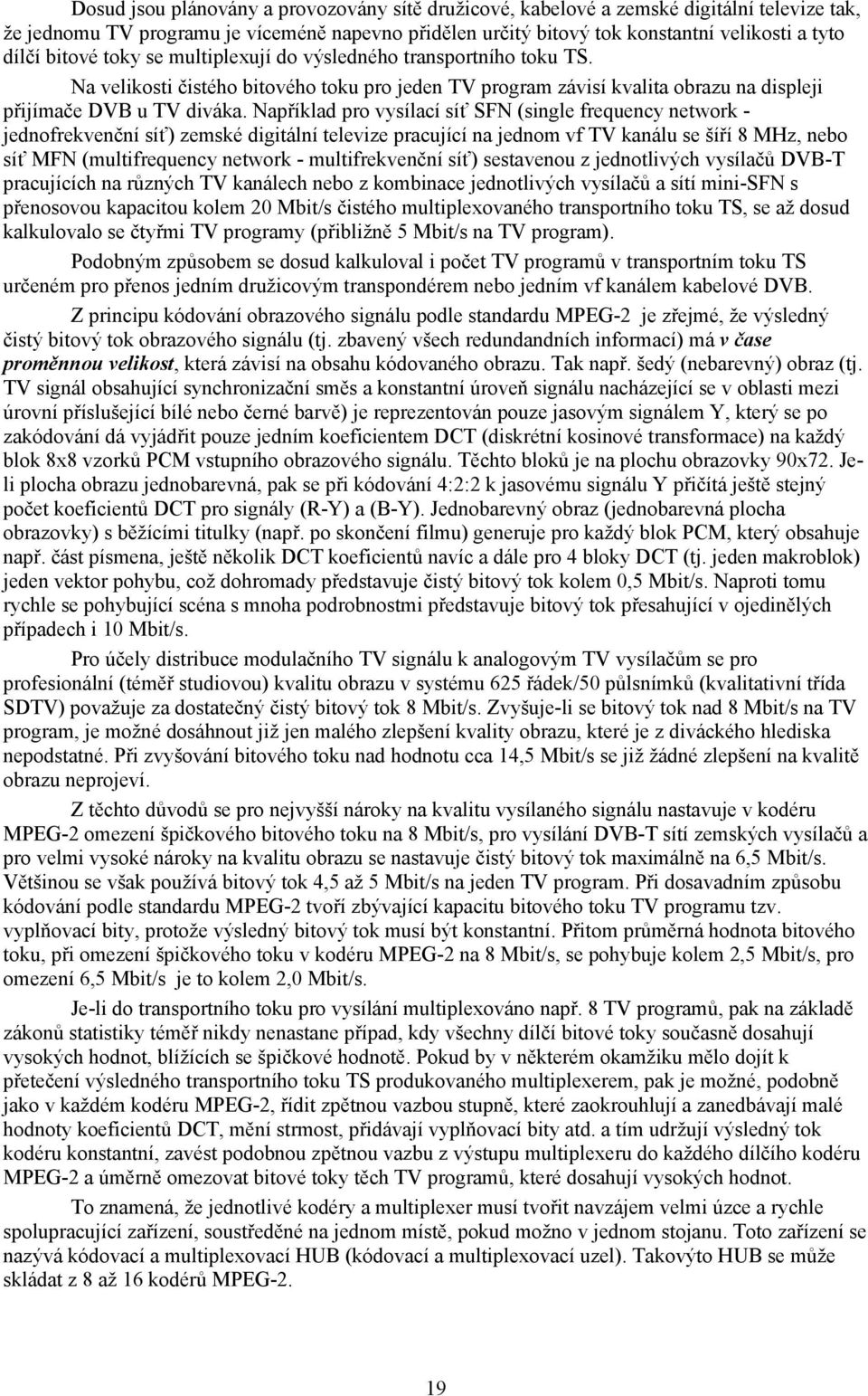 Například pro vysílací síť SFN (single frequency network - jednofrekvenční síť) zemské digitální televize pracující na jednom vf TV kanálu se šíří 8 MHz, nebo síť MFN (multifrequency network -