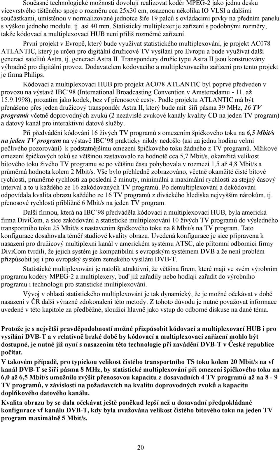 Statistický multiplexer je zařízení s podobnými rozměry, takže kódovací a multiplexovací HUB není příliš rozměrné zařízení.