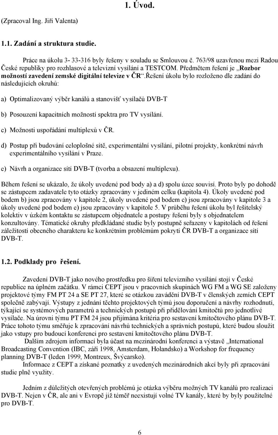 Řešení úkolu bylo rozloženo dle zadání do následujících okruhů: a) Optimalizovaný výběr kanálů a stanovišť vysílačů DVB-T b) Posouzení kapacitních možností spektra pro TV vysílání.