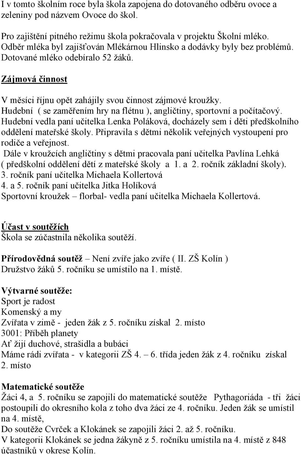 Hudební ( se zaměřením hry na flétnu ), angličtiny, sportovní a počítačový. Hudební vedla paní učitelka Lenka Poláková, docházely sem i děti předškolního oddělení mateřské školy.