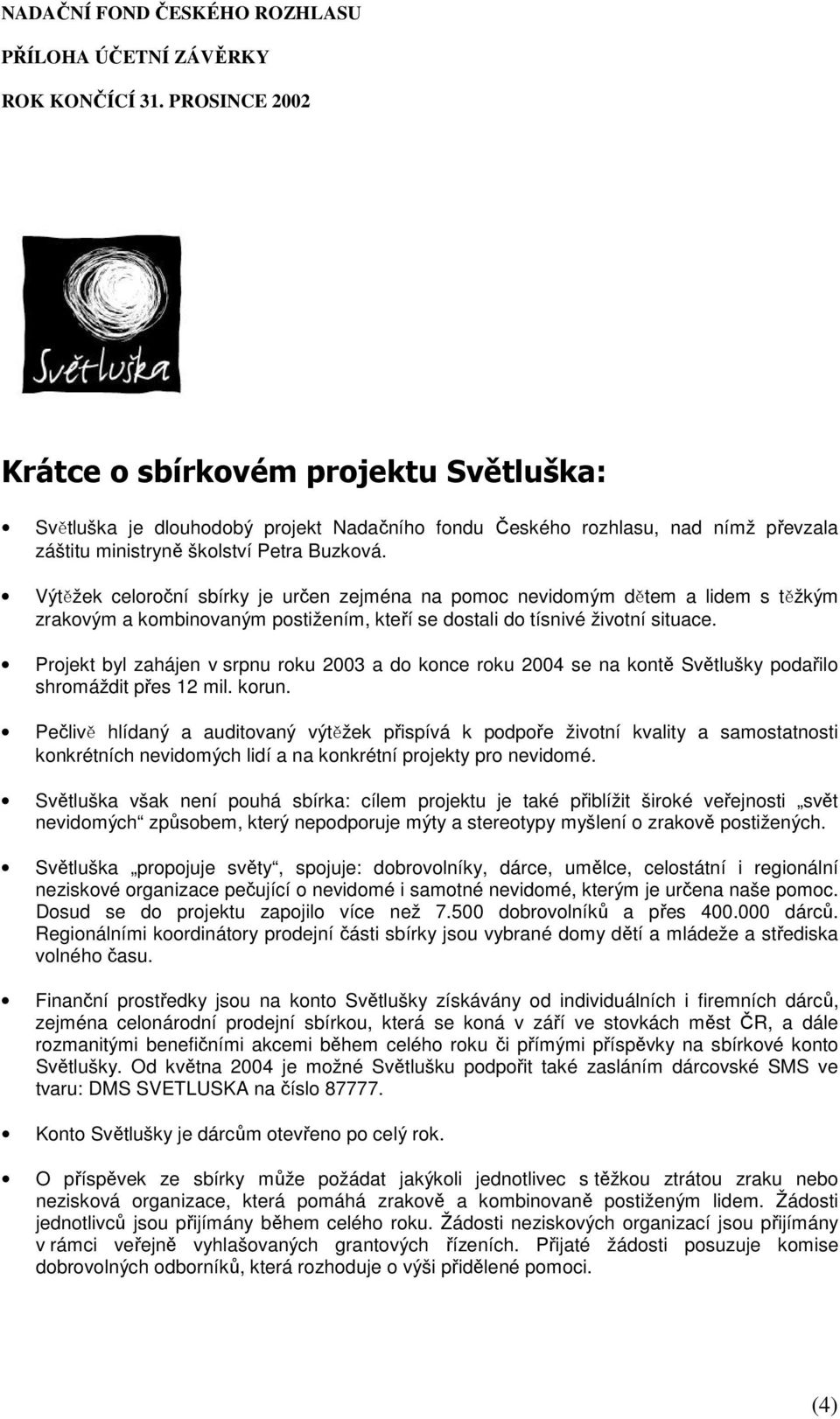 Projekt byl zahájen v srpnu roku 2003 a do konce roku 2004 se na kontě Světlušky podařilo shromáždit přes 12 mil. korun.