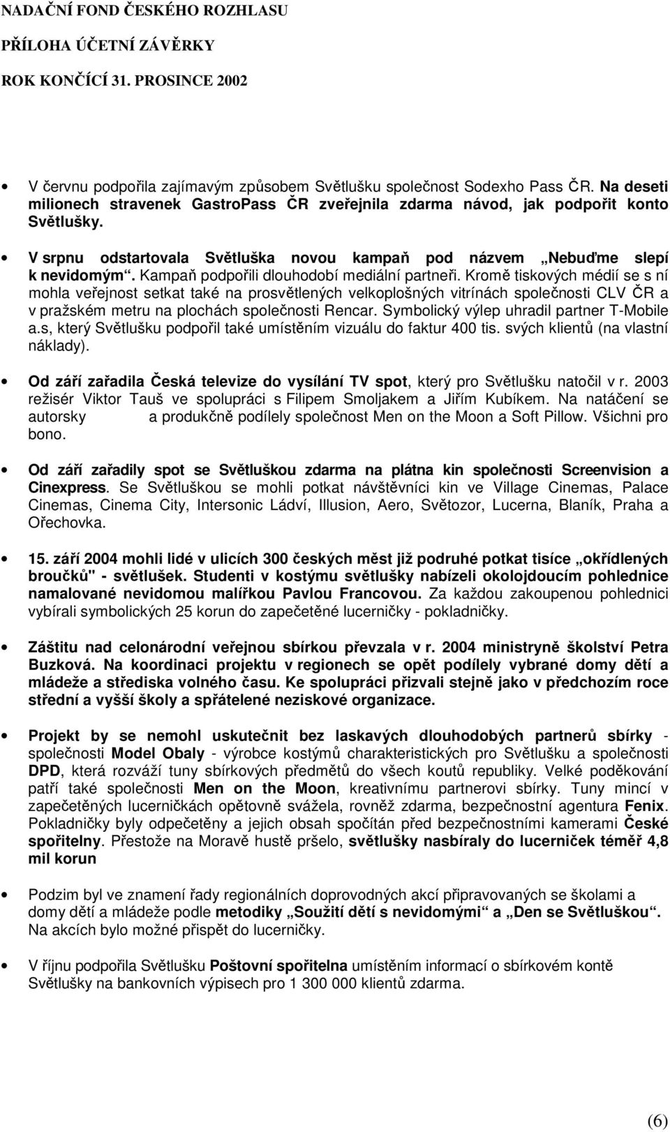 Kromě tiskových médií se s ní mohla veřejnost setkat také na prosvětlených velkoplošných vitrínách společnosti CLV ČR a v pražském metru na plochách společnosti Rencar.