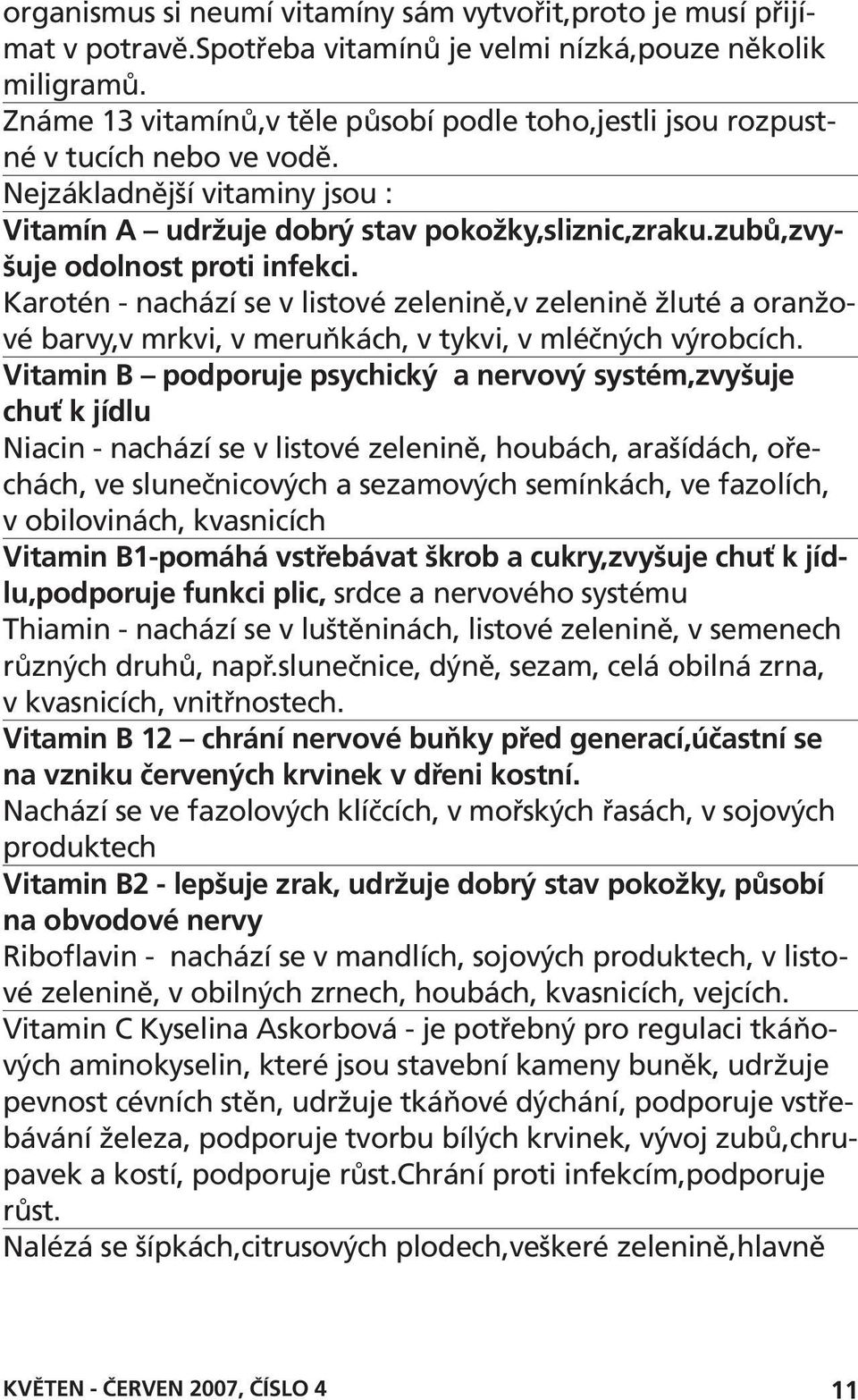 zubů,zvyšuje odolnost proti infekci. Karotén - nachází se v listové zelenině,v zelenině žluté a oranžové barvy,v mrkvi, v meruňkách, v tykvi, v mléčných výrobcích.