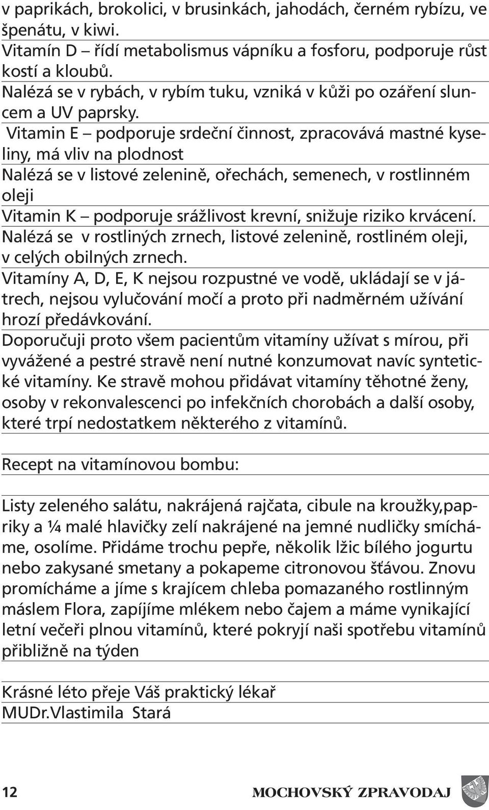 Vitamin E podporuje srdeční činnost, zpracovává mastné kyseliny, má vliv na plodnost Nalézá se v listové zelenině, ořechách, semenech, v rostlinném oleji Vitamin K podporuje srážlivost krevní,