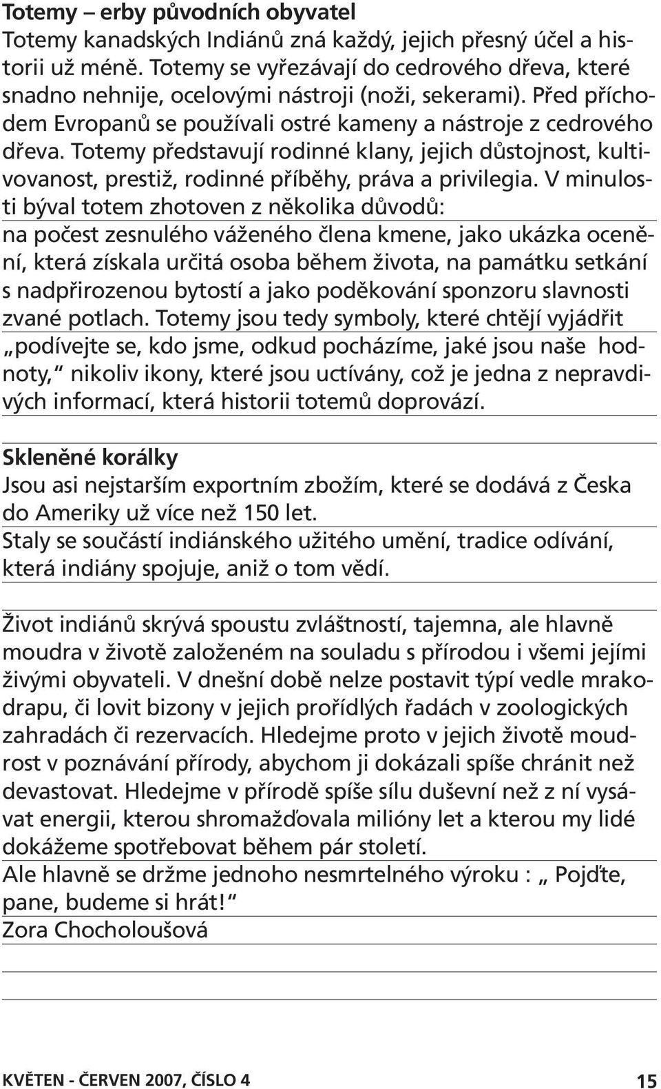 Totemy představují rodinné klany, jejich důstojnost, kultivovanost, prestiž, rodinné příběhy, práva a privilegia.