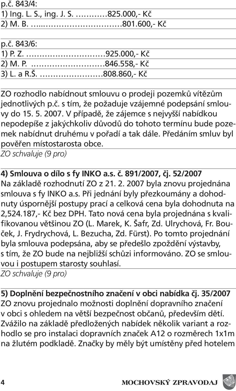 V případě, že zájemce s nejvyšší nabídkou nepodepíše z jakýchkoliv důvodů do tohoto termínu bude pozemek nabídnut druhému v pořadí a tak dále. Předáním smluv byl pověřen místostarosta obce.