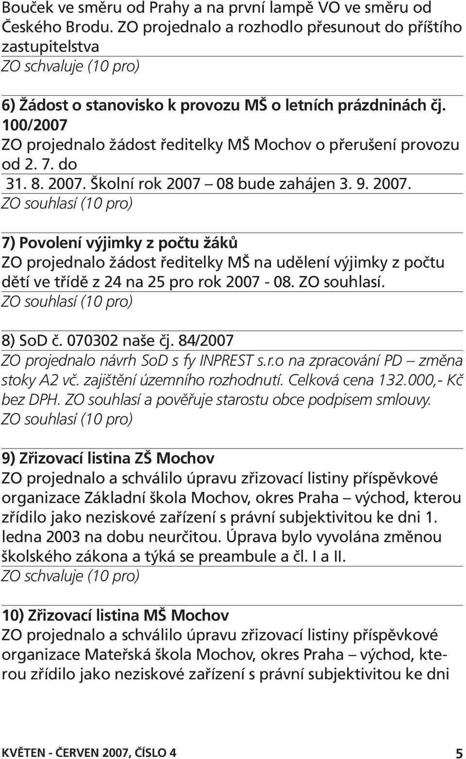 100/2007 ZO projednalo žádost ředitelky MŠ Mochov o přerušení provozu od 2. 7. do 31. 8. 2007.