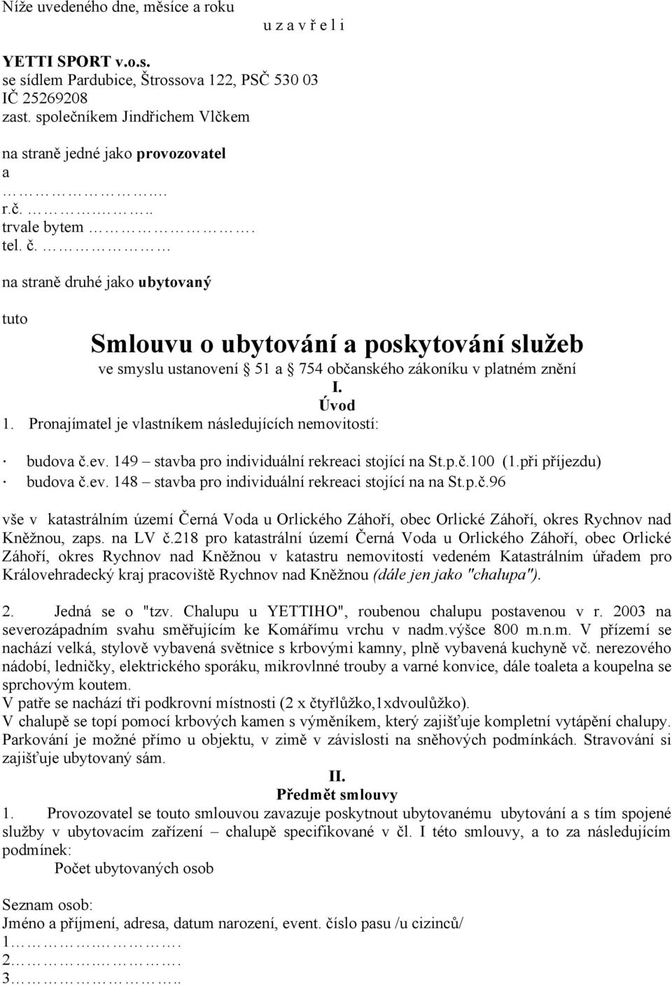 Pronajímatel je vlastníkem následujících nemovitostí: budova č.ev. 149 stavba pro individuální rekreaci stojící na St.p.č.100 (1.při příjezdu) budova č.ev. 148 stavba pro individuální rekreaci stojící na na St.