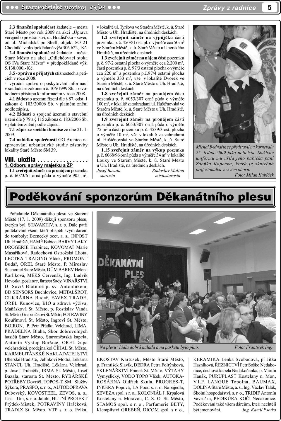 000,- Kè. 3.5 - zprávu o pøijatých stížnostech a peticích v roce 2008. - výroèní zprávu o poskytování informací v souladu se zákonem è. 106/1999 Sb., o svobodném pøístupu k informacím v roce 2008. 4.