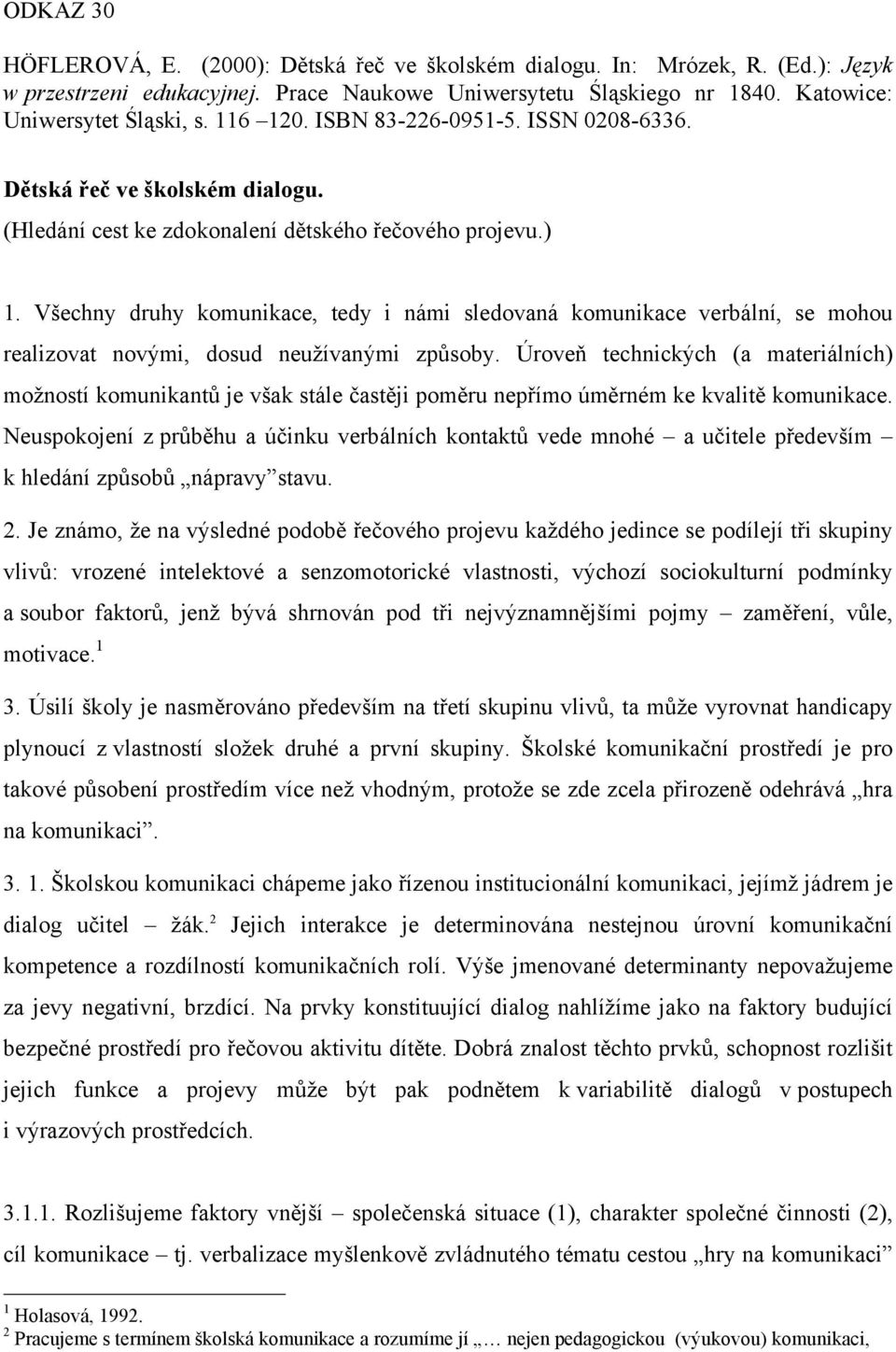 Všechny druhy komunikace, tedy i námi sledovaná komunikace verbální, se mohou realizovat novými, dosud neužívanými způsoby.