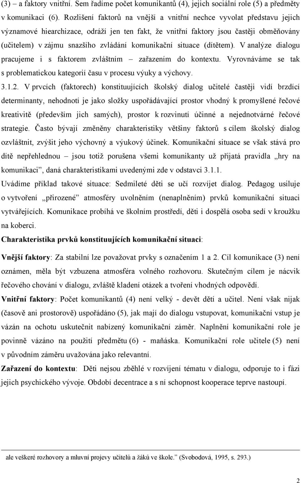 komunikační situace (dítětem). V analýze dialogu pracujeme i s faktorem zvláštním zařazením do kontextu. Vyrovnáváme se tak s problematickou kategorií času v procesu výuky a výchovy. 3.1.2.