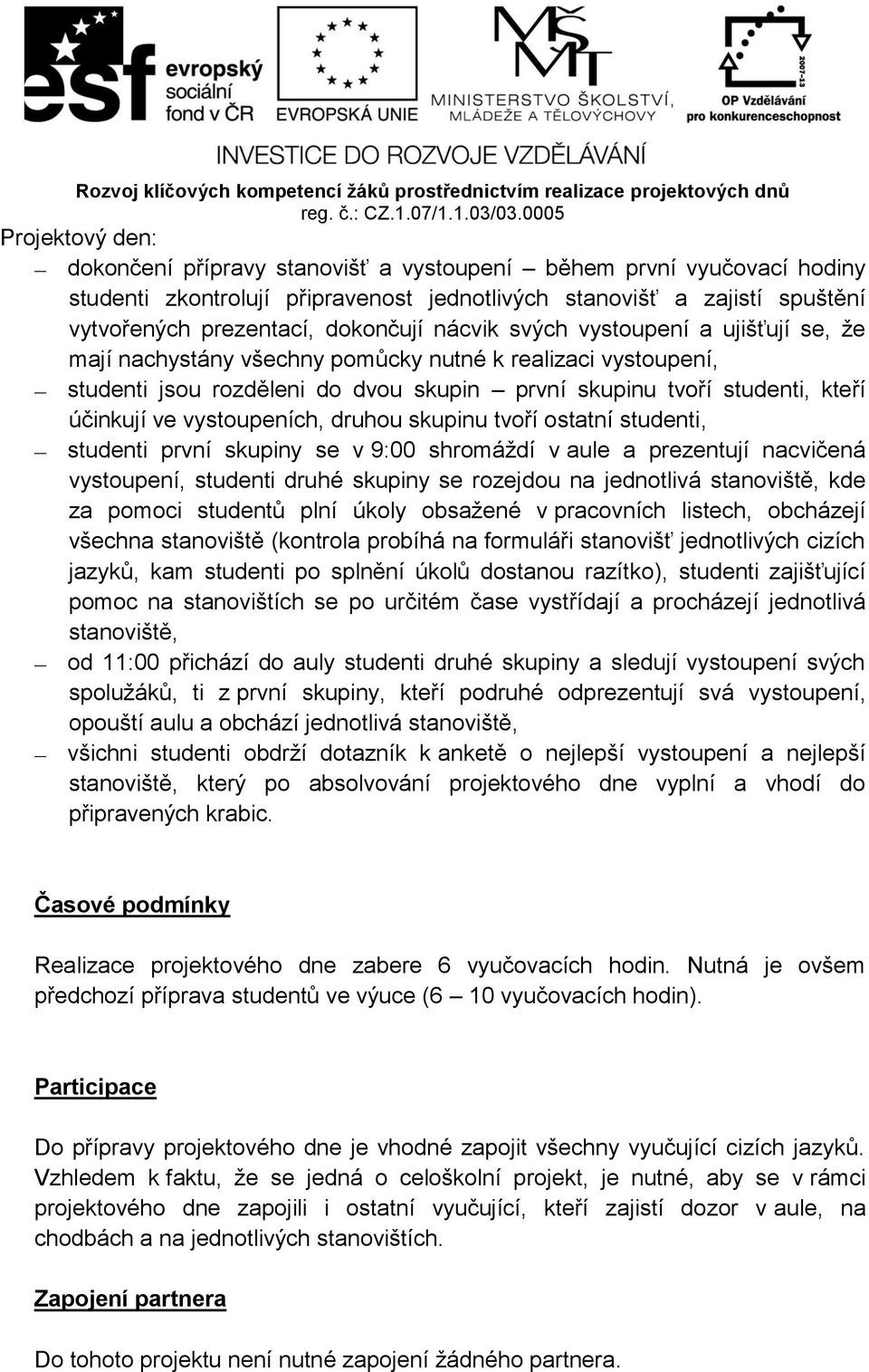 vystoupeních, druhou skupinu tvoří ostatní studenti, studenti první skupiny se v 9:00 shromáždí v aule a prezentují nacvičená vystoupení, studenti druhé skupiny se rozejdou na jednotlivá stanoviště,