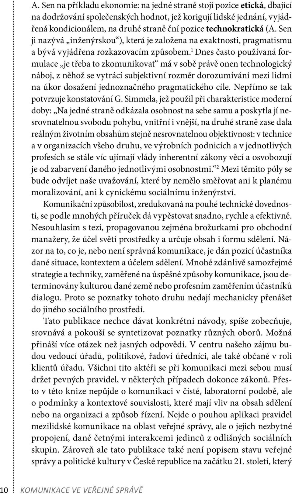 1 Dnes často používaná formulace je třeba to zkomunikovat má v sobě právě onen technologický náboj, z něhož se vytrácí subjektivní rozměr dorozumívání mezi lidmi na úkor dosažení jednoznačného