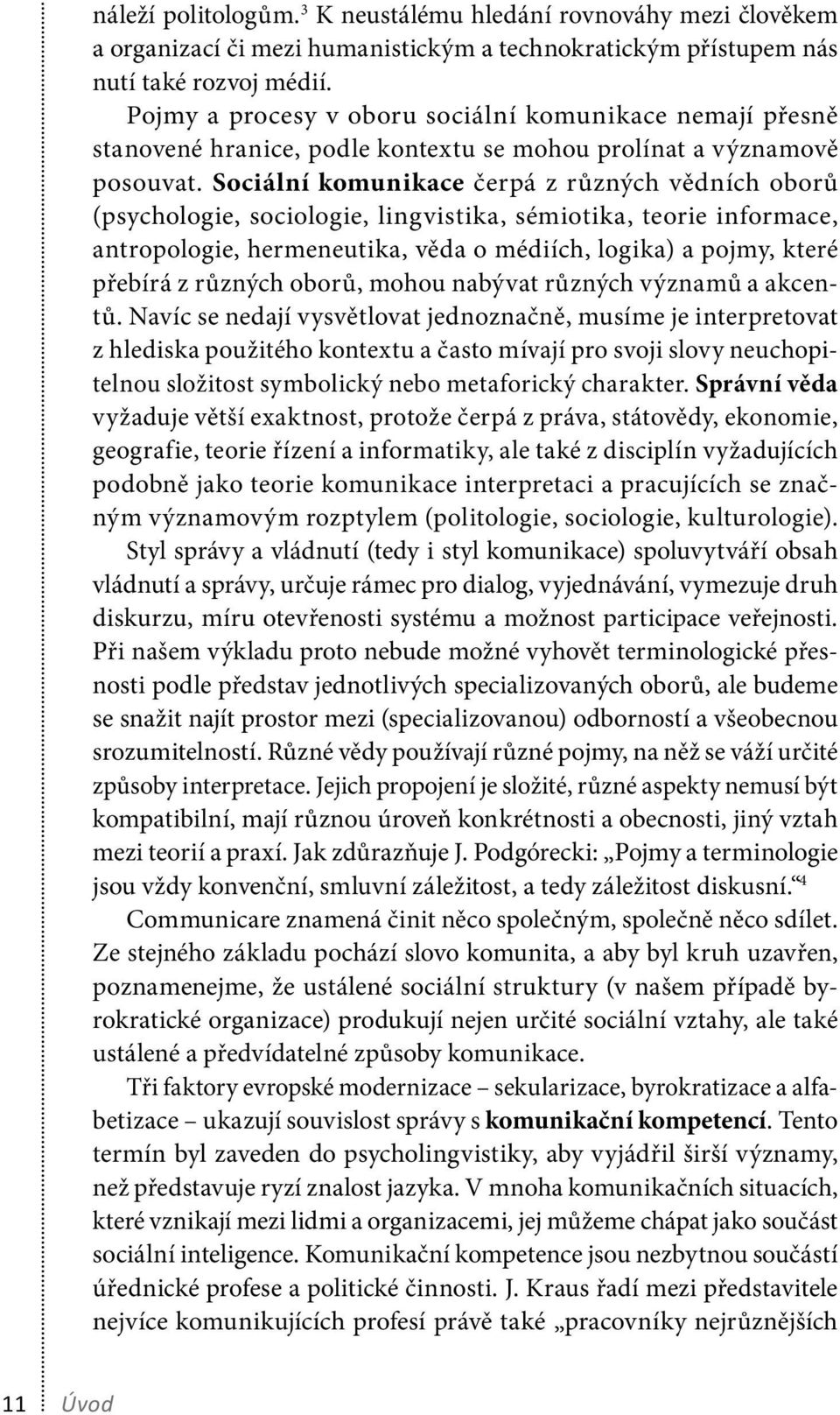 Sociální komunikace čerpá z různých vědních oborů (psychologie, sociologie, lingvistika, sémiotika, teorie informace, antropologie, hermeneutika, věda o médiích, logika) a pojmy, které přebírá z