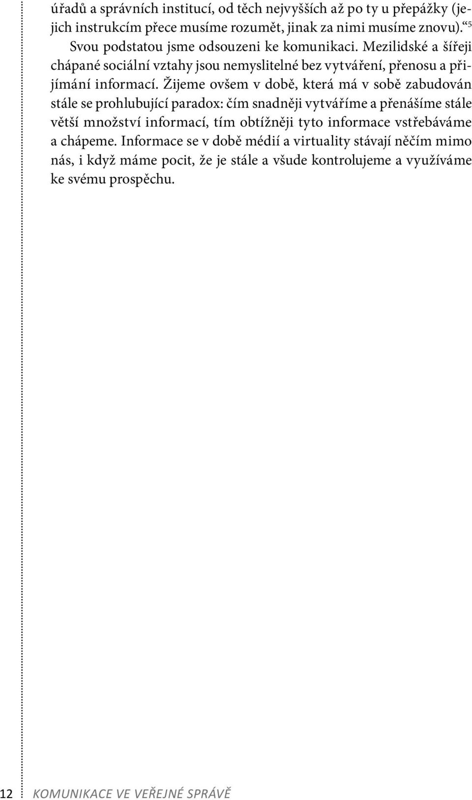 Žijeme ovšem v době, která má v sobě zabudován stále se prohlubující paradox: čím snadněji vytváříme a přenášíme stále větší množství informací, tím obtížněji tyto