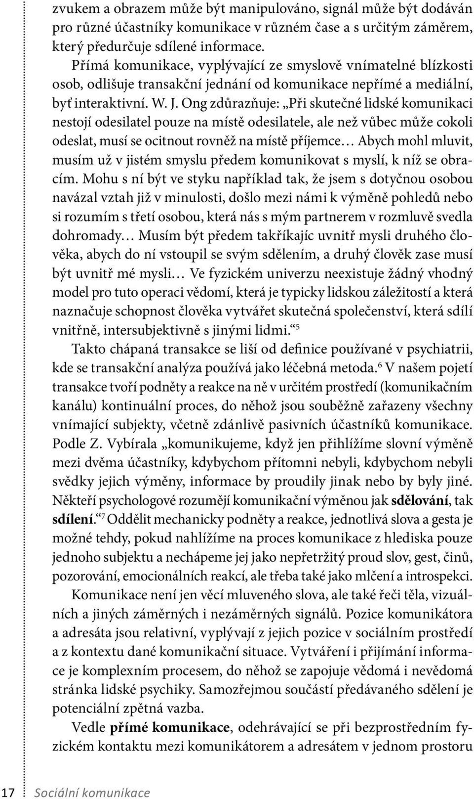 Ong zdůrazňuje: Při skutečné lidské komunikaci nestojí odesilatel pouze na místě odesilatele, ale než vůbec může cokoli odeslat, musí se ocitnout rovněž na místě příjemce Abych mohl mluvit, musím už