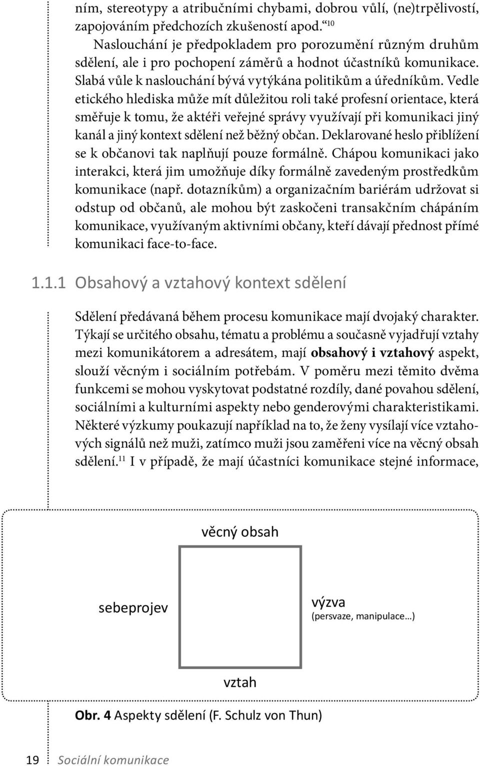 Vedle etického hlediska může mít důležitou roli také profesní orientace, která směřuje k tomu, že aktéři veřejné správy využívají při komunikaci jiný kanál a jiný kontext sdělení než běžný občan.