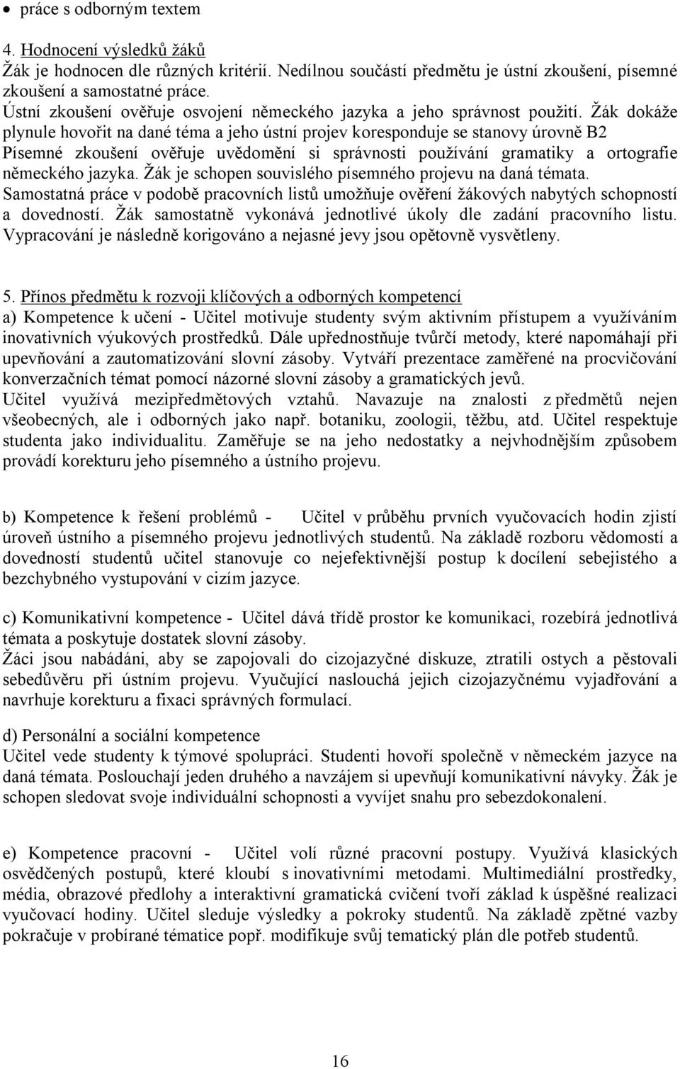 Žák dokáže plynule hovořit na dané téma a jeho ústní projev koresponduje se stanovy úrovně B2 Písemné zkoušení ověřuje uvědomění si správnosti používání gramatiky a ortografie německého jazyka.