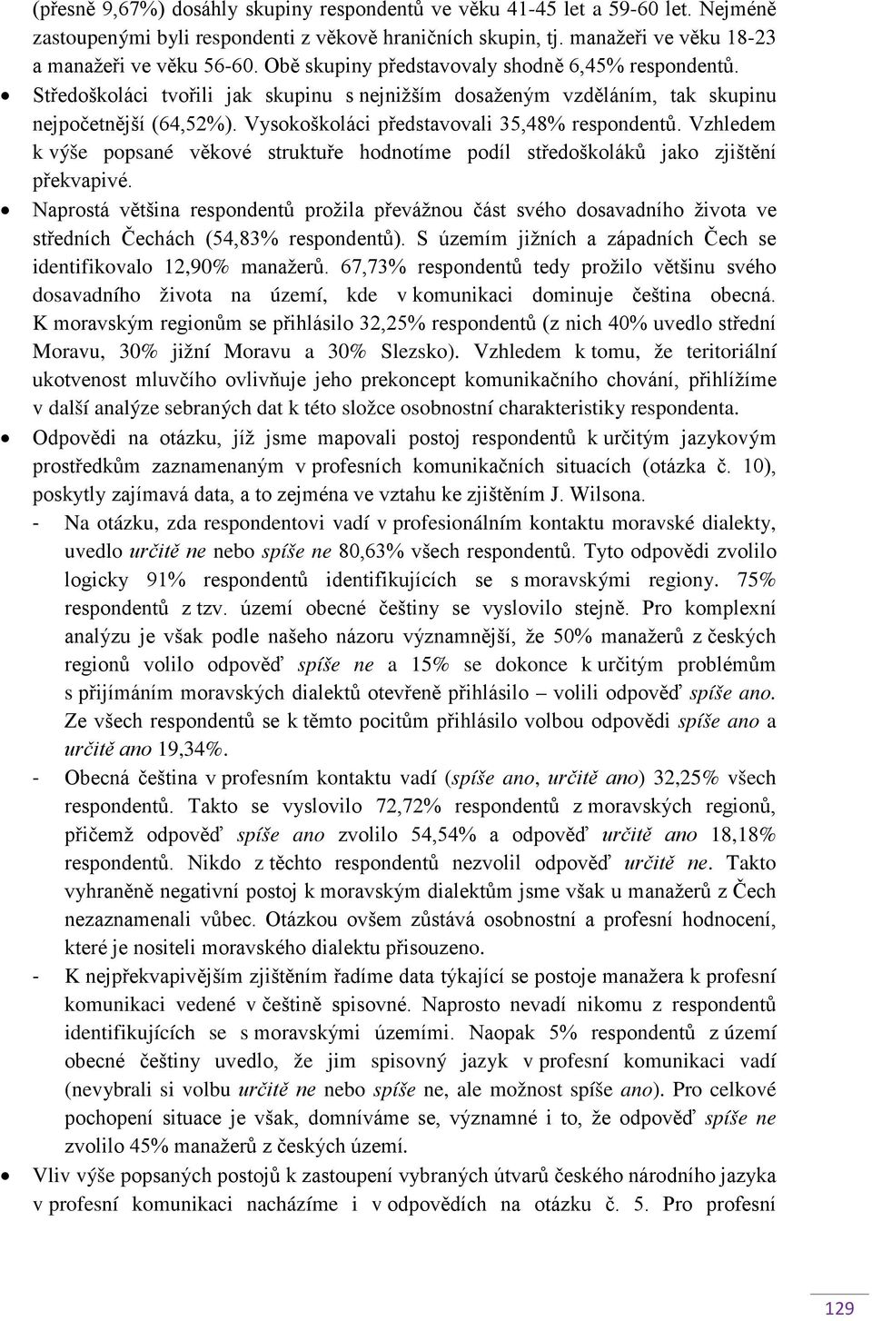 Vysokoškoláci představovali 35,48% respondentů. Vzhledem k výše popsané věkové struktuře hodnotíme podíl středoškoláků jako zjištění překvapivé.