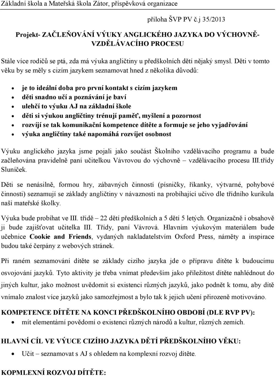 Děti v tomto věku by se měly s cizím jazykem seznamovat hned z několika důvodů: je to ideální doba pro první kontakt s cizím jazykem děti snadno učí a poznávání je baví ulehčí to výuku AJ na základní