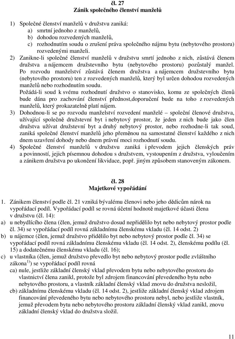 2) Zanikne-li společné členství manželů v družstvu smrtí jednoho z nich, zůstává členem družstva a nájemcem družstevního bytu (nebytového prostoru) pozůstalý manžel.