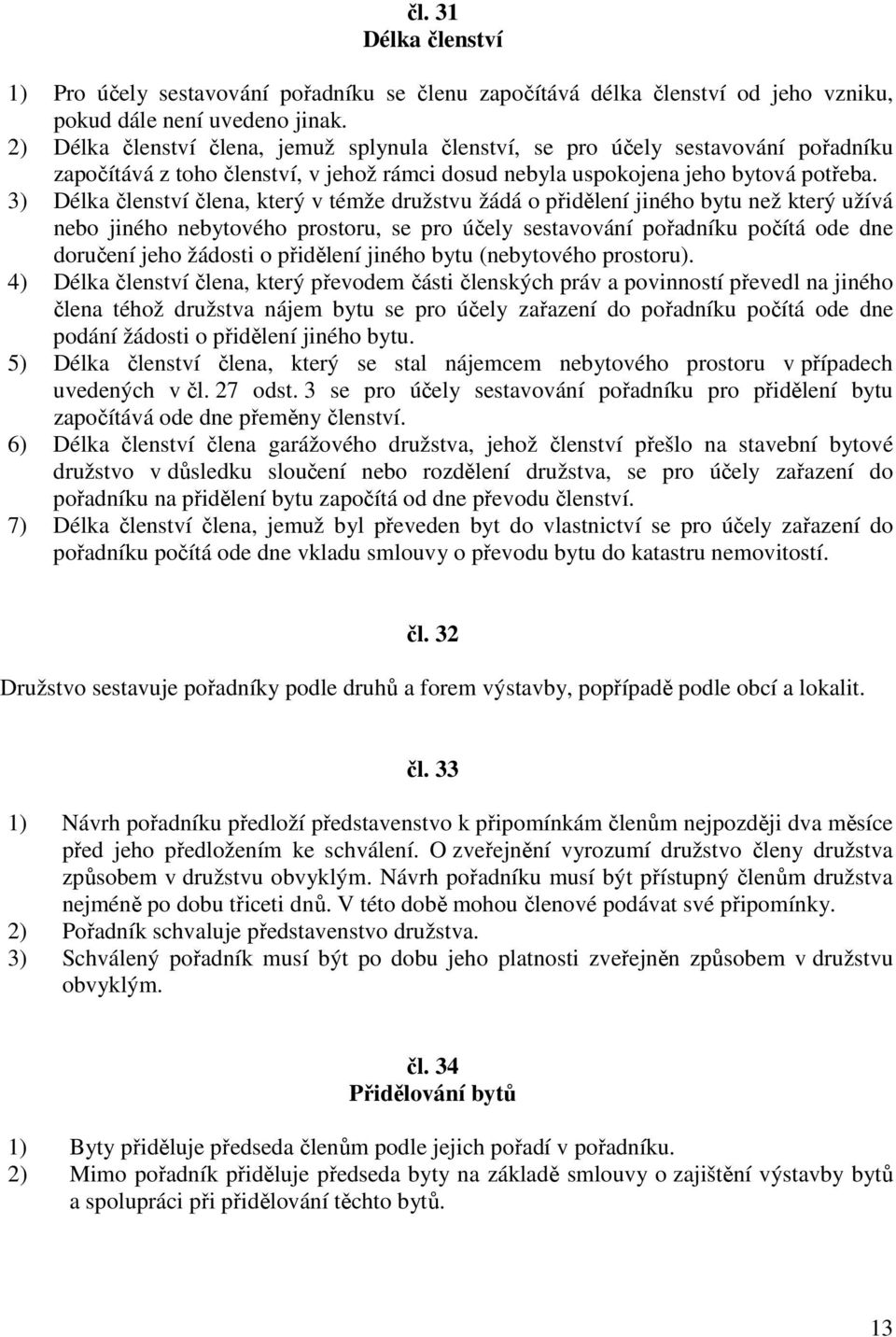 3) Délka členství člena, který v témže družstvu žádá o přidělení jiného bytu než který užívá nebo jiného nebytového prostoru, se pro účely sestavování pořadníku počítá ode dne doručení jeho žádosti o