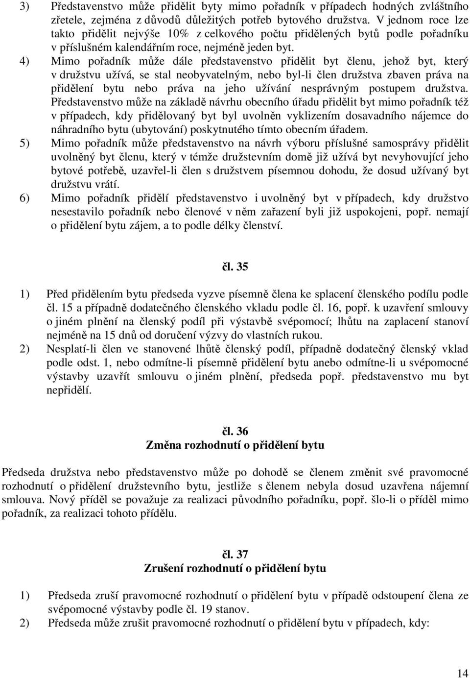 4) Mimo pořadník může dále představenstvo přidělit byt členu, jehož byt, který v družstvu užívá, se stal neobyvatelným, nebo byl-li člen družstva zbaven práva na přidělení bytu nebo práva na jeho