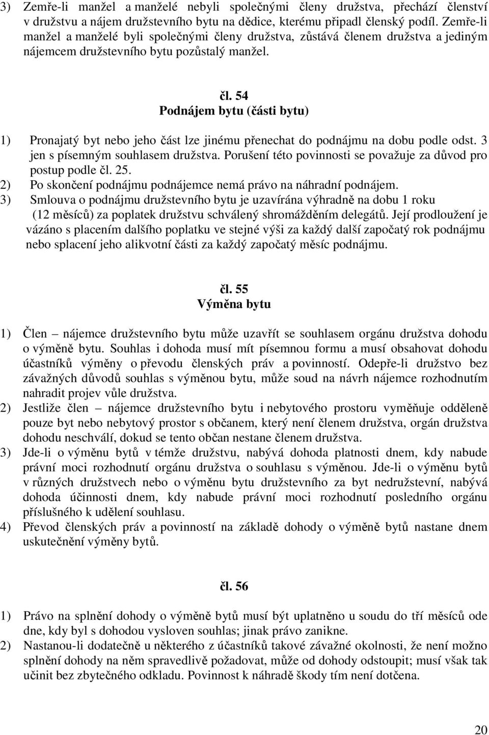 3 jen s písemným souhlasem družstva. Porušení této povinnosti se považuje za důvod pro postup podle čl. 25. 2) Po skončení podnájmu podnájemce nemá právo na náhradní podnájem.