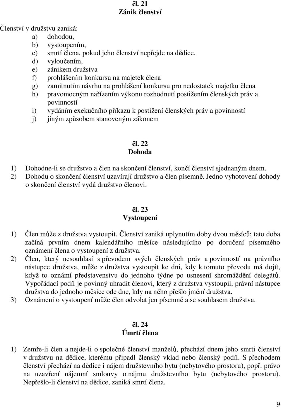 k postižení členských práv a povinností j) jiným způsobem stanoveným zákonem čl. 22 Dohoda 1) Dohodne-li se družstvo a člen na skončení členství, končí členství sjednaným dnem.