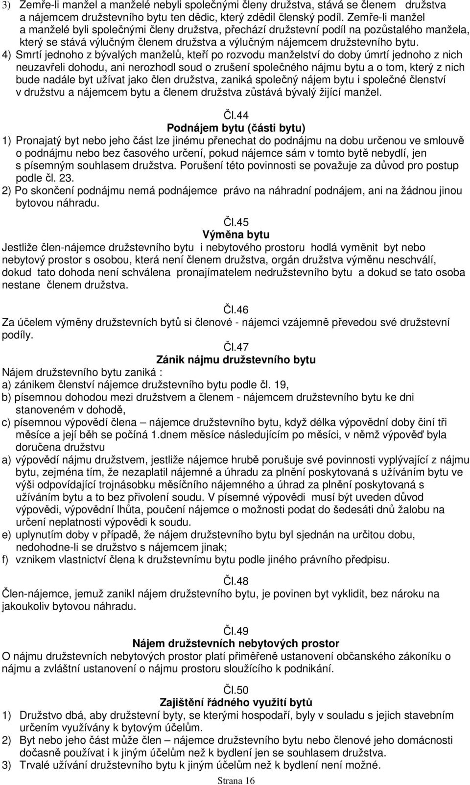 4) Smrtí jednoho z bývalých manželů, kteří po rozvodu manželství do doby úmrtí jednoho z nich neuzavřeli dohodu, ani nerozhodl soud o zrušení společného nájmu bytu a o tom, který z nich bude nadále