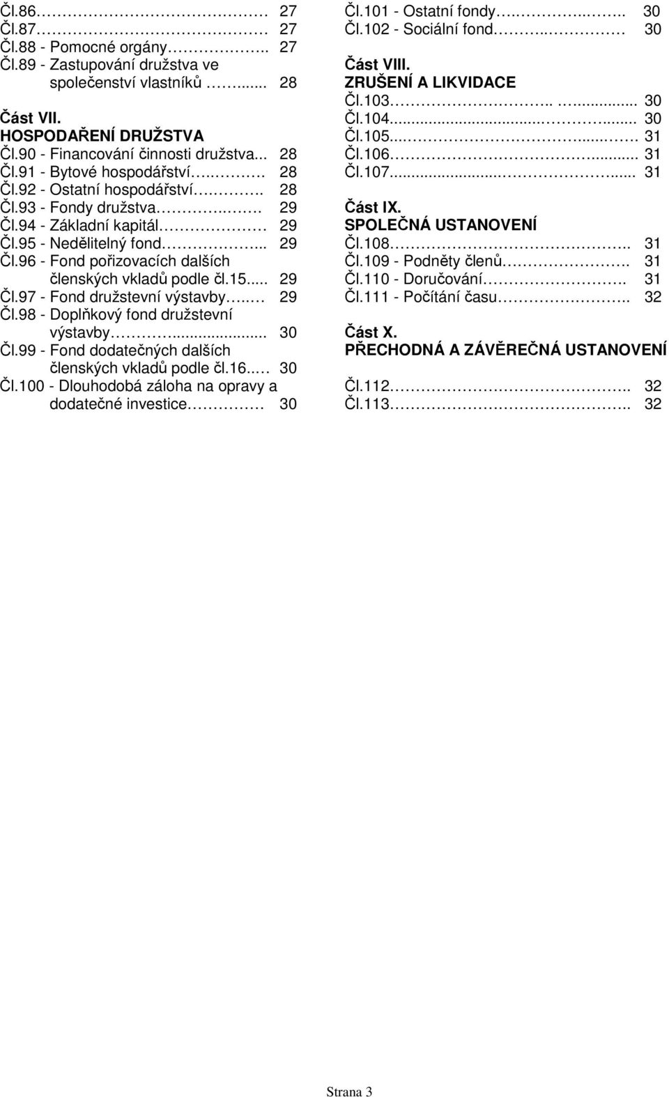 15... 29 Čl.97 - Fond družstevní výstavby.. 29 Čl.98 - Doplňkový fond družstevní výstavby... 30 Čl.99 - Fond dodatečných dalších členských vkladů podle čl.16.. 30 Čl.100 - Dlouhodobá záloha na opravy a dodatečné investice 30 Čl.