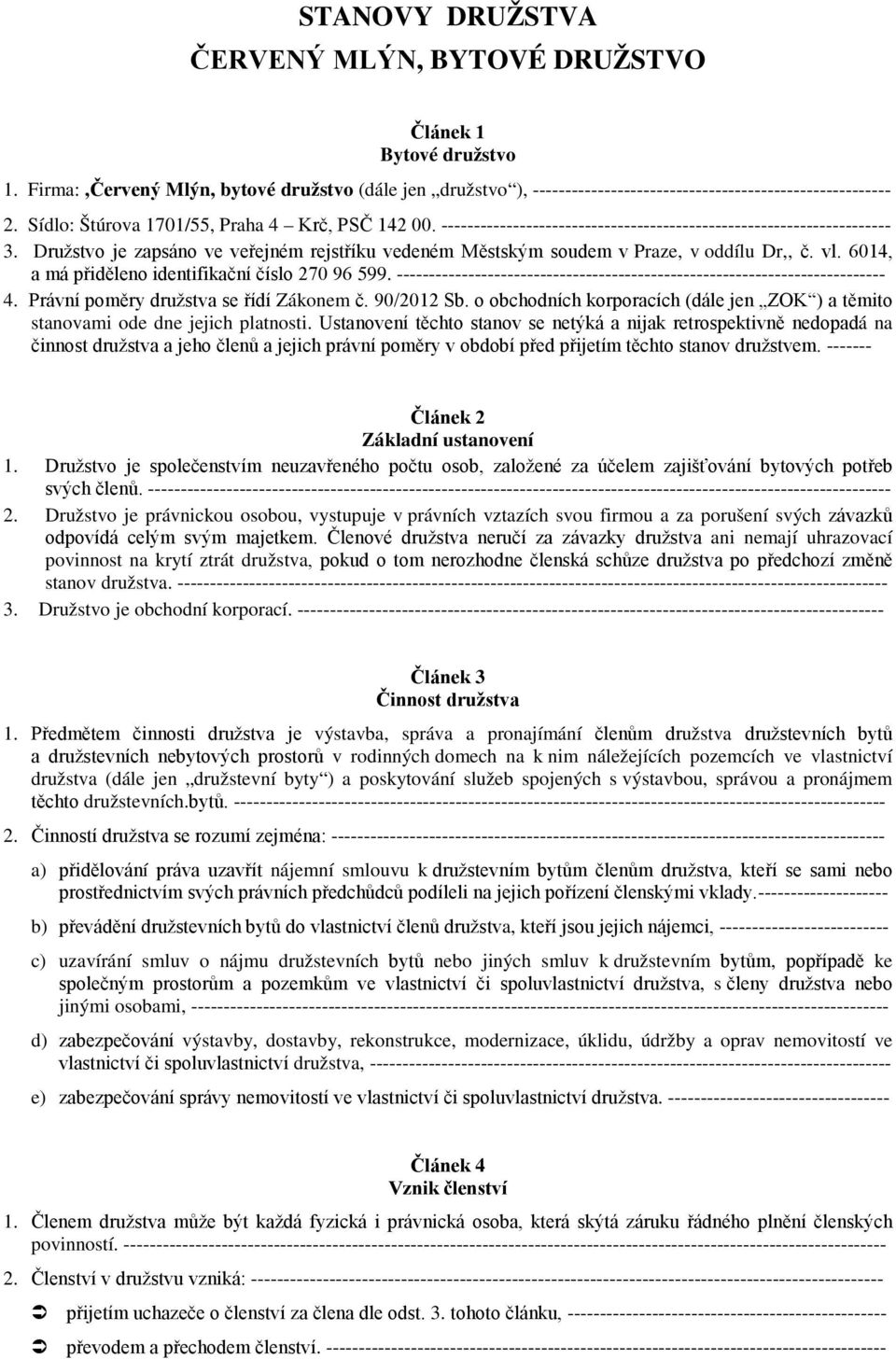 Družstvo je zapsáno ve veřejném rejstříku vedeném Městským soudem v Praze, v oddílu Dr,, č. vl. 6014, a má přiděleno identifikační číslo 270 96 599.