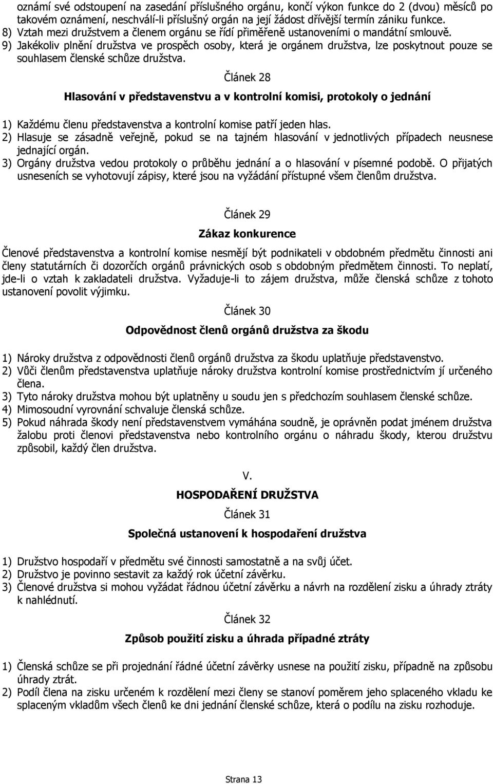 9) Jakékoliv plnění družstva ve prospěch osoby, která je orgánem družstva, lze poskytnout pouze se souhlasem členské schůze družstva.