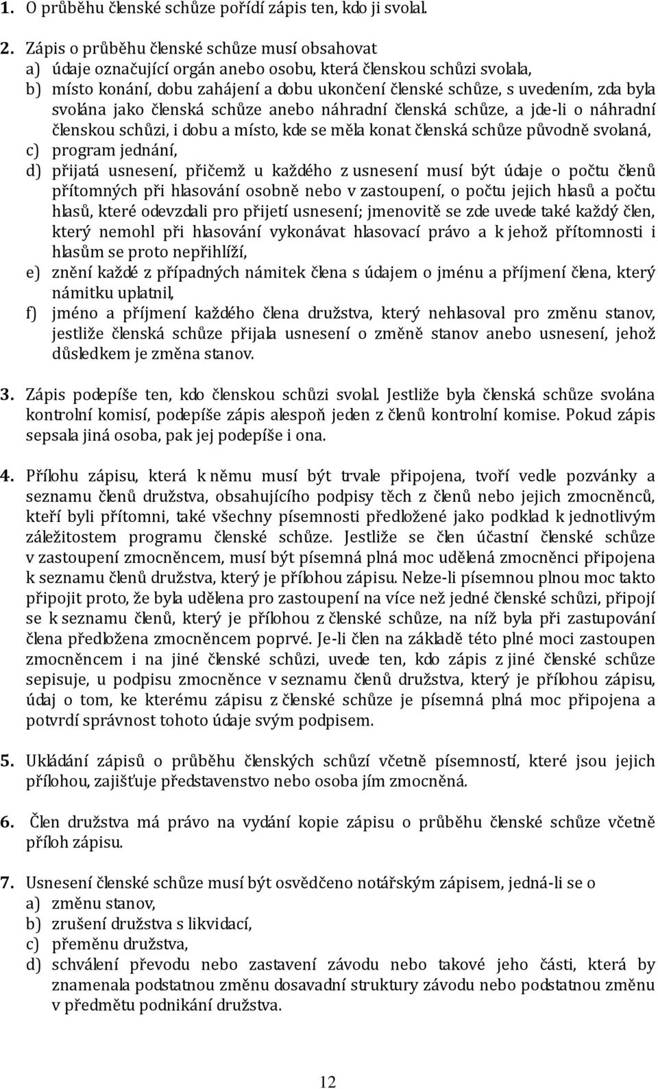 svolána jako členská schůze anebo náhradní členská schůze, a jde-li o náhradní členskou schůzi, i dobu a místo, kde se měla konat členská schůze původně svolaná, c) program jednání, d) přijatá