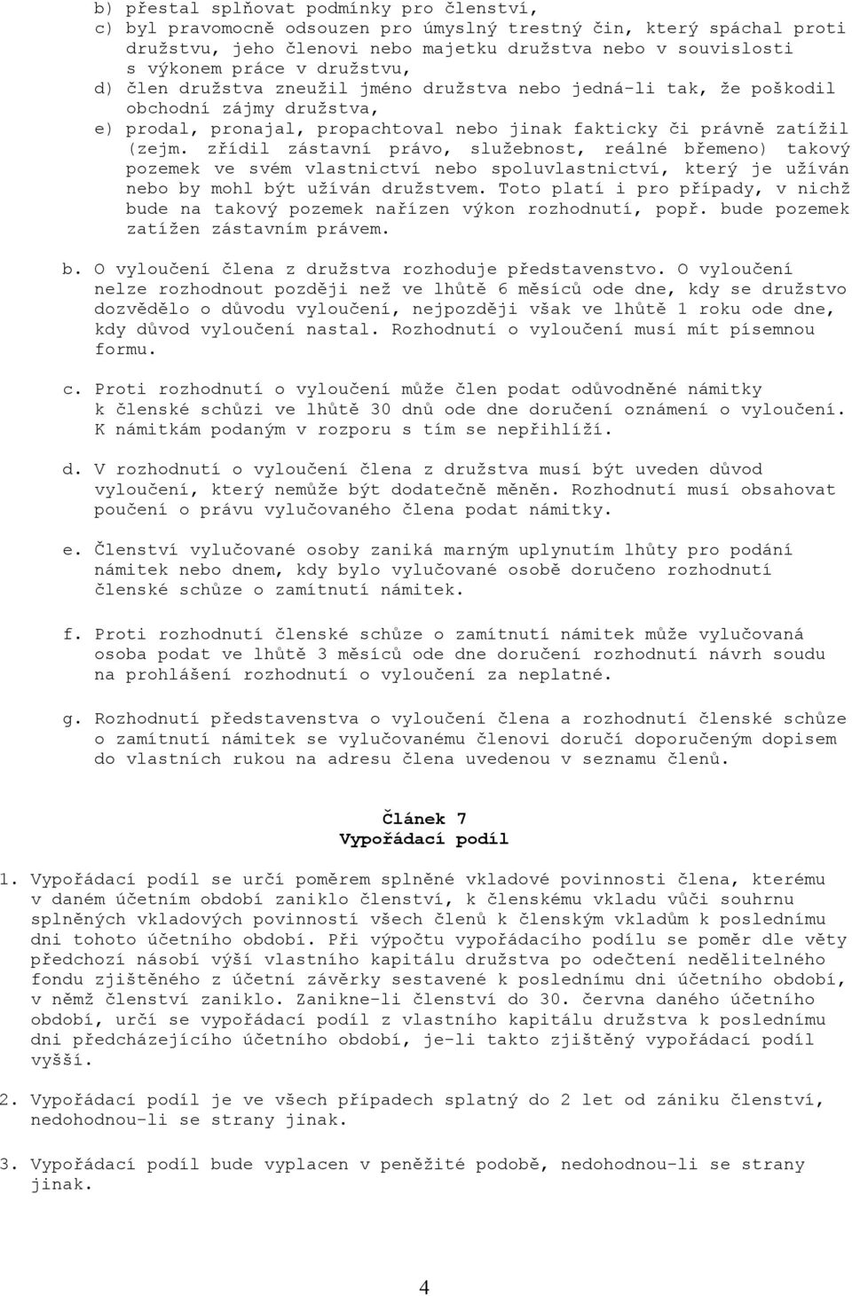 zřídil zástavní právo, služebnost, reálné břemeno) takový pozemek ve svém vlastnictví nebo spoluvlastnictví, který je užíván nebo by mohl být užíván družstvem.