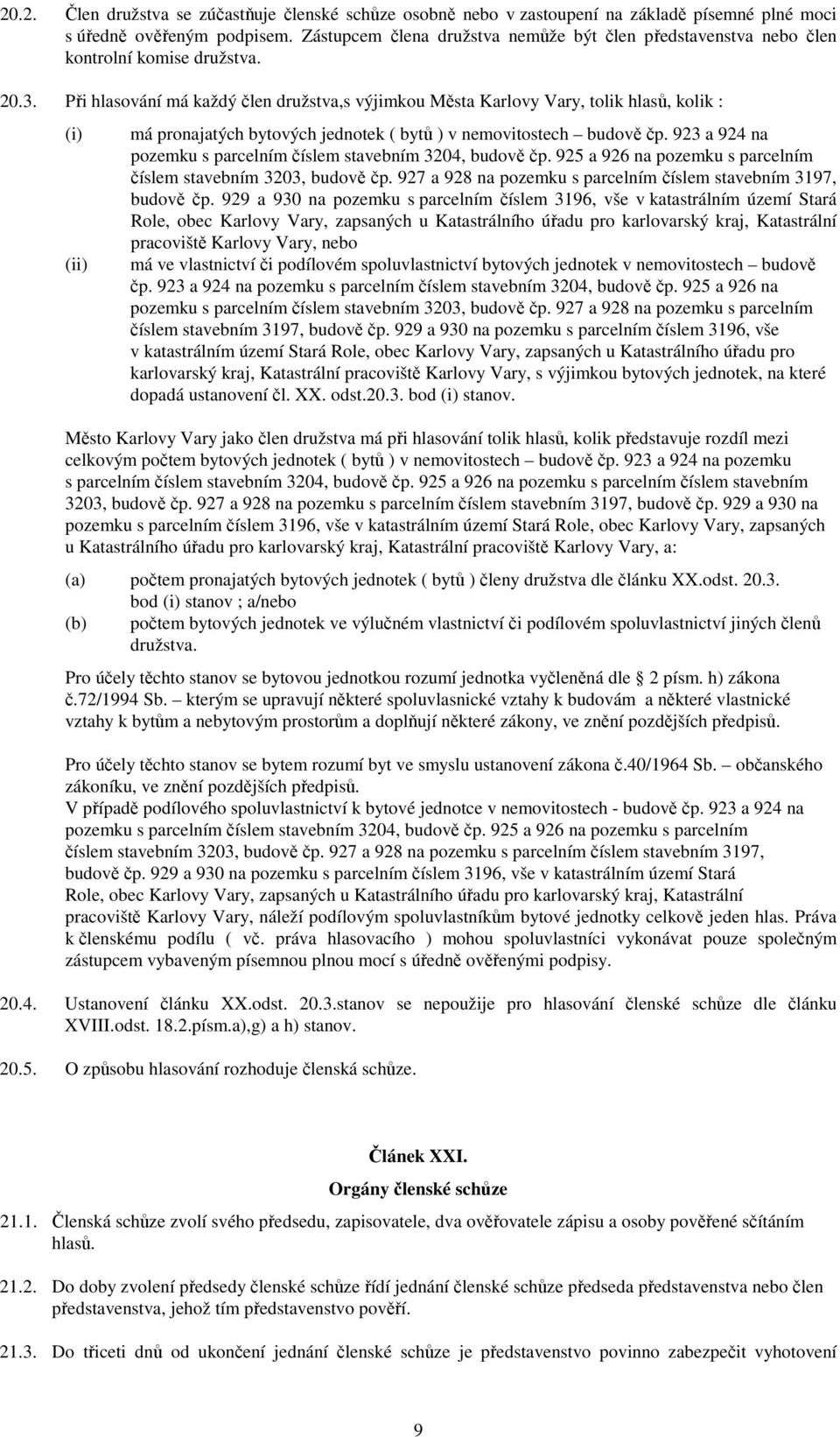 Při hlasování má každý člen družstva,s výjimkou Města Karlovy Vary, tolik hlasů, kolik : má pronajatých bytových jednotek ( bytů ) v nemovitostech budově čp.