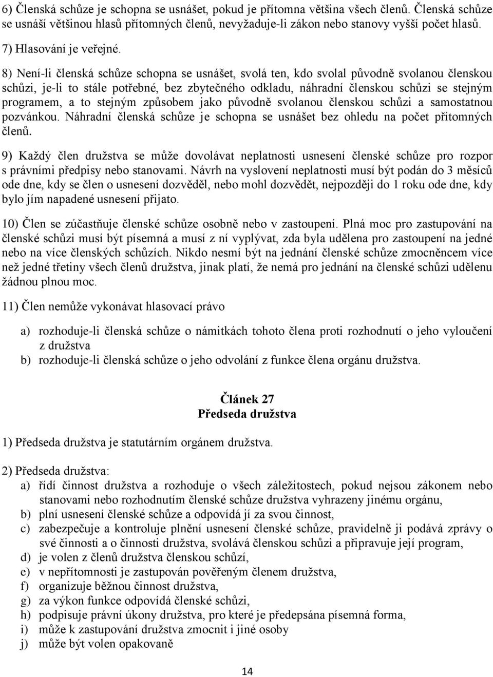 8) Není-li členská schůze schopna se usnášet, svolá ten, kdo svolal původně svolanou členskou schůzi, je-li to stále potřebné, bez zbytečného odkladu, náhradní členskou schůzi se stejným programem, a