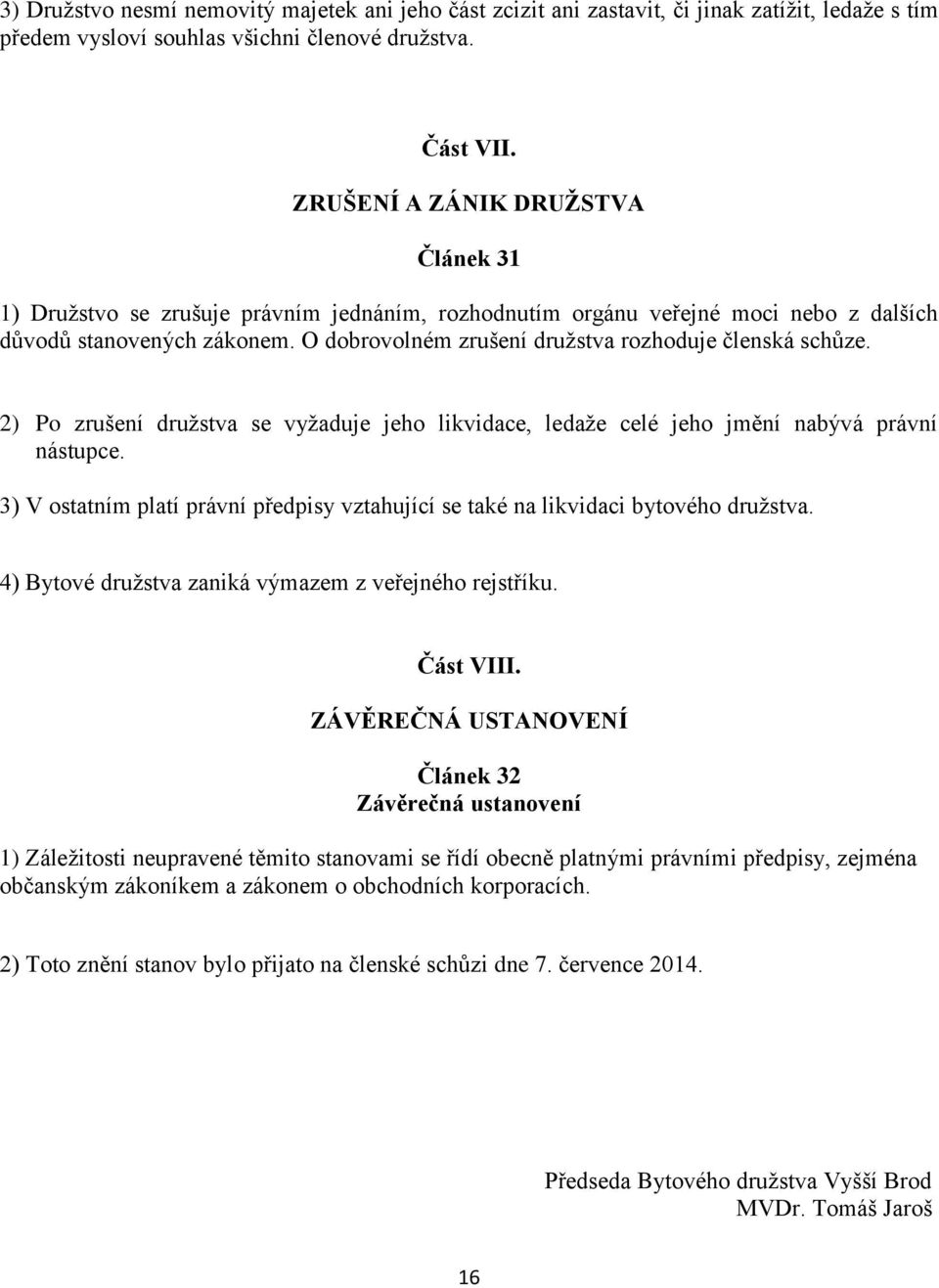 O dobrovolném zrušení družstva rozhoduje členská schůze. 2) Po zrušení družstva se vyžaduje jeho likvidace, ledaže celé jeho jmění nabývá právní nástupce.